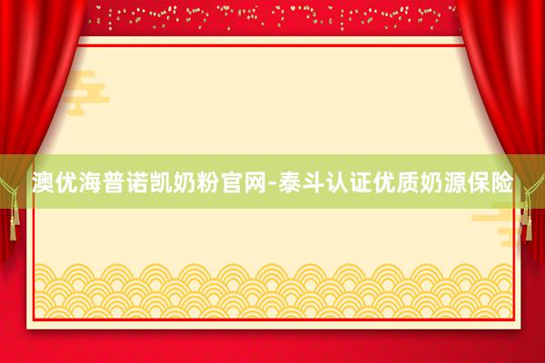 澳优海普诺凯奶粉官网-泰斗认证优质奶源保险